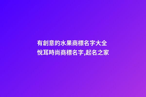 有創意的水果商標名字大全 悅耳時尚商標名字,起名之家-第1張-商標起名-玄機派